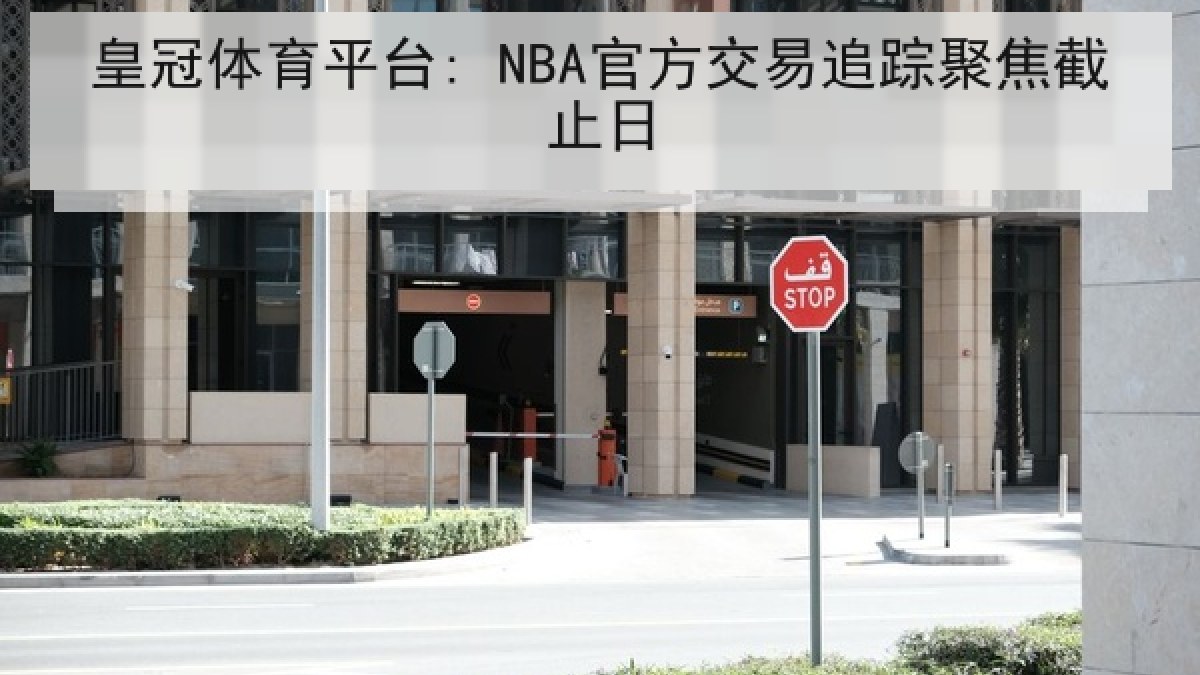 皇冠体育平台: NBA官方交易追踪聚焦截止日 皇冠体育平台: NBA官方交易追踪聚焦截止日