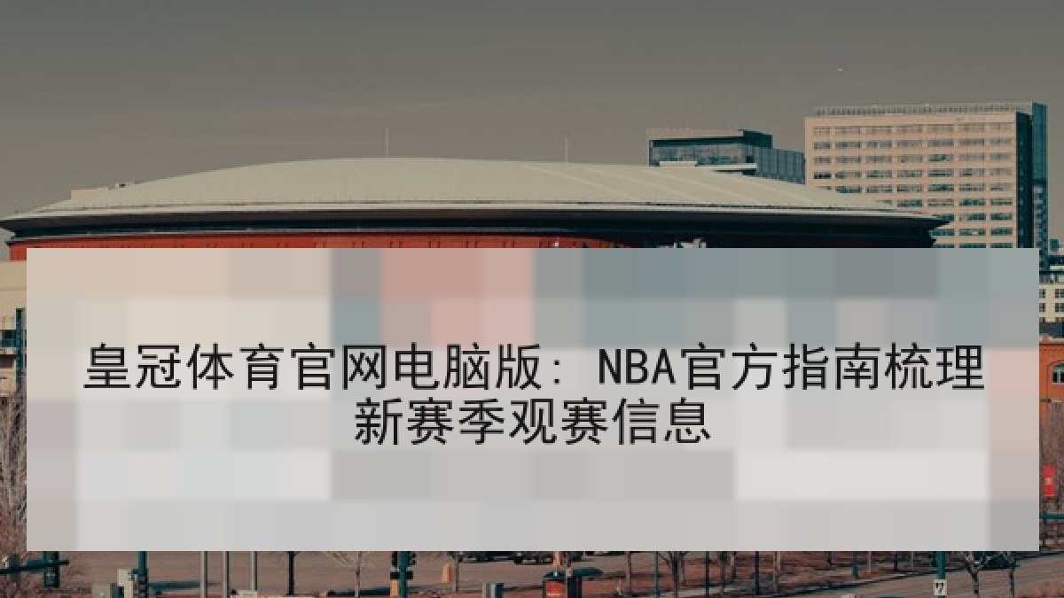 皇冠体育官网电脑版: NBA官方指南梳理新赛季观赛信息 皇冠体育官网电脑版: NBA官方指南梳理新赛季观赛信息